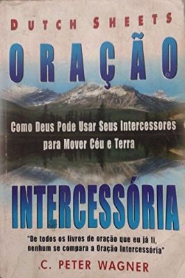 Oração Intercessória - Como Deus pode usar seus Intercessores para Mover Céu e Terra