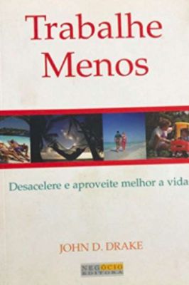 Trabalhe Menos - Desacelere e Aproveite Melhor a Vida