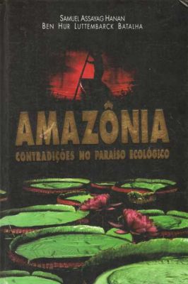 Amazônia Contradições no Paraíso Ecológico