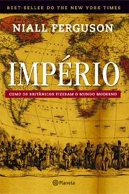 Império - Como os Britânicos Fizeram o Mundo Moderno