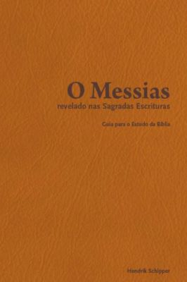 O Messias - Revelado nas Sagradas Escrituras