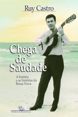 Chega De Saudade - A História E As Histórias Da Bossa Nova De Ruy Castro