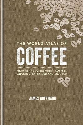 The World Atlas of Coffee: From beans to brewing - coffees explored, explained and enjoyed