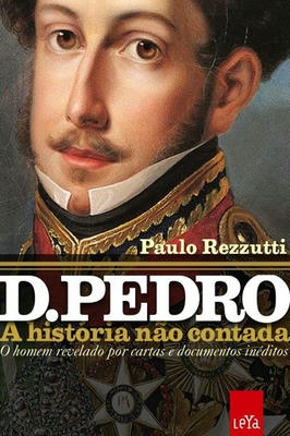 D. Pedro: a História Não Contada - o Homem Revelado por Cartas e