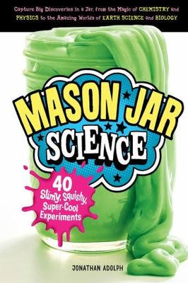 Mason Jar Science 40 Slimy, Squishy, Super  Cool Ezperiments