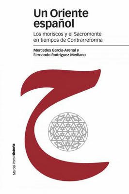 Un Oriente Espanol-los Moriscos y El Sacromonte En Tiempos Contrarrefo