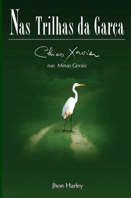 Nas Trilhas da Garça - Chico Xavier nas Minas Gerais