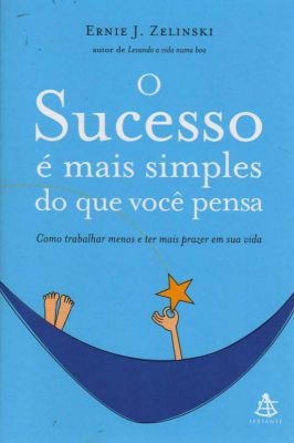 O Sucesso é Mais Simples do que Você Pensa: Como Trabalhar Menos e Ter Mais Prazer em sua Vida
