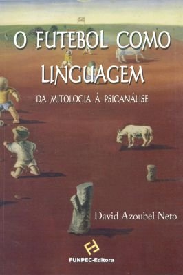 O Futebol Como Linguagem da Mitologia à Psicanálise