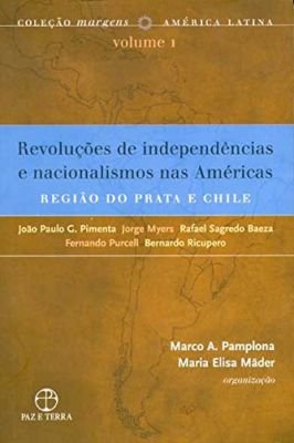 Revoluções de Independências e Nacionalismos nas Americas: Regiões do Prata e Chile Volume 1