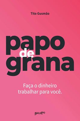 Papo de Grana: Faça Seu Dinheiro Trabalhar para Você