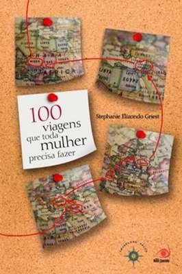 100 Viagens Que Toda Mulher Precisa Fazer