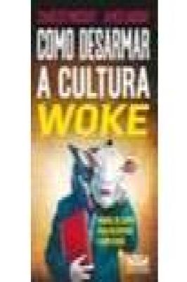 Como Desarmar a Cultura Woke