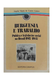 Burguesia e Trabalho: Política e Legislação Social no Brasil 1917-1937