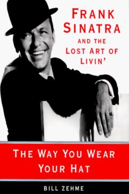 The Way You Wear Your Hat - Frank Sinatra and the Lost Art of Livin