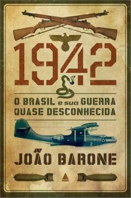 1942 o Brasil e Sua Guerra Quase Desconhecida