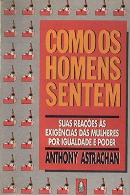 Como os Homens Sentem: Suas Reações às Exigências das Mulheres…