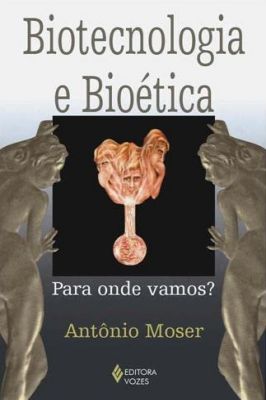 Biotecnologia e Bioética: Para onde vamos? de Antônio Moser
