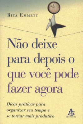 Não deixe para depois o que você pode fazer agora