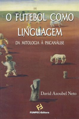O Futebol Como Linguagem da Mitologia à Psicanálise