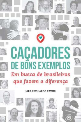 Caçadores de Bons Exemplos - Em Busca de Brasileiros Que Fazem A...