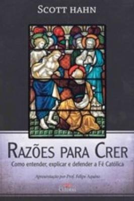 Razoes para Crer - Como Entender, Explicar e Defender a Fe Catolica