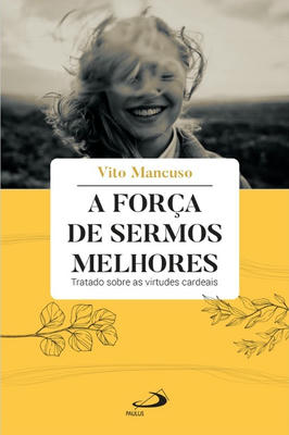 A Força de Sermos Melhores- Tratado Sobre as Virtudes Cardeais