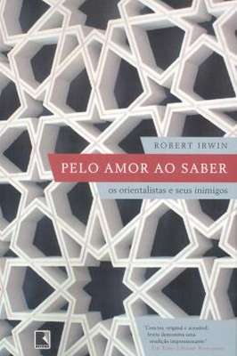 Pelo Amor ao Saber: os Orientalistas e Seus Inimigos