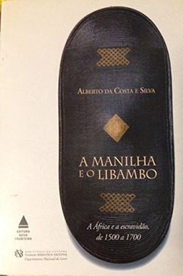 A Manilha e o Libambo: a África e a Escravidão, (1500 a 1700)
