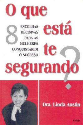 O Que Está Te Segurando?: 8 Escolhas Decisivas para as Mulheres Conquistarem o sucesso