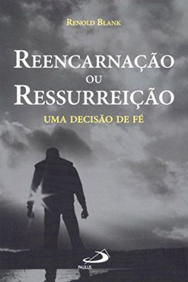 Reencarnação Ou Ressurreição - uma Decisão de Fé