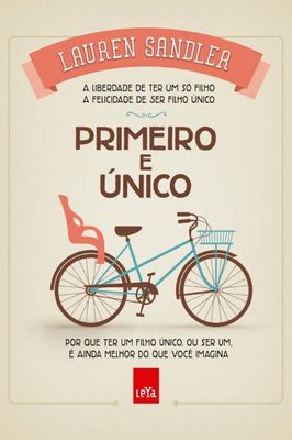 Primeiro e único: Por que ter um filho único, ou ser um, é ainda melhor do que você imagina