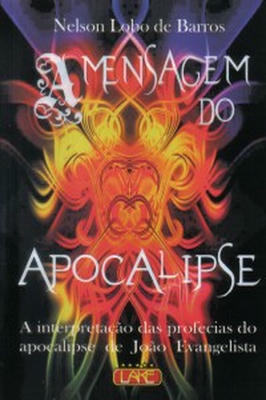 A Mensagem do Apocalipse - a Interpretação das Profecias do Apocalipse de João Evangelista