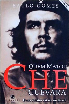 Quem Matou Che Guevara: o Seu Delator Estava no Brasil