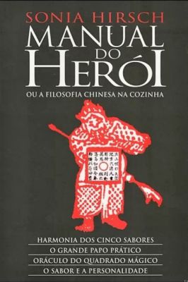 Manual do Herói Ou a Filosofia Chinesa na Cozinha