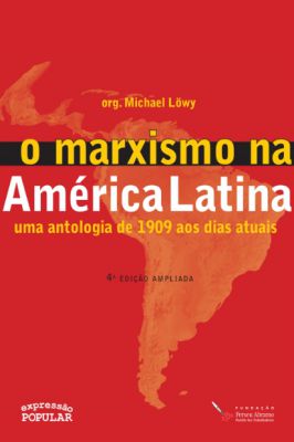 O Marxisma na América Latina : uma Antologia de 1909 aos Dias Atuais