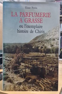 La parfumerie à Grasse, ou, L'exemplaire histoire de Chiris