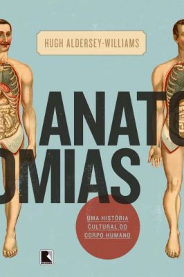 Anatomias - Uma História Cultual do Corpo Humano