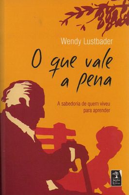 O Que Vale a Pena- a Sabedoria de Quem Viveu para Aprender
