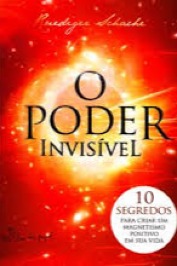 O poder invisível Os 10 segredos para criar um magnetismo positivo em sua vida