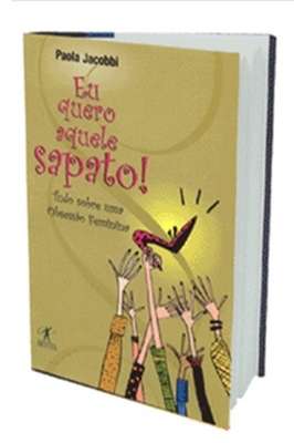 Eu Quero Aquele Sapato! - Tudo Sobre uma Obsessão Feminina