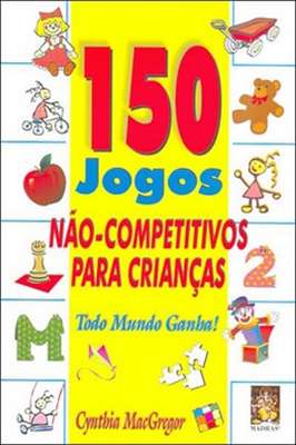 150 Jogos Não Competitivos para Crianças - Todo Mundo Ganha