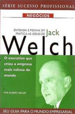 Entenda e Ponha Em Prática as Idéias de Jack Welch - Série Sucesso Pro