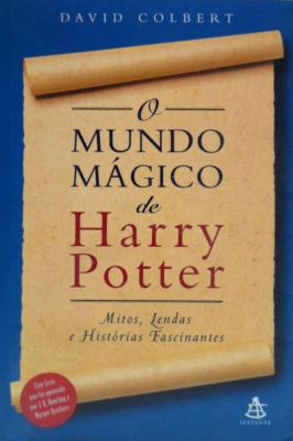 O Mundo Magico de Harry Potter - Mitos, Lendas e Histórias Fascinantes