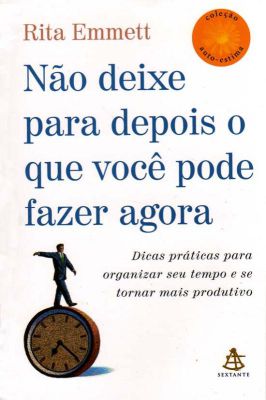 Não Deixe para Depois o Que Você Pode Fazer Agora