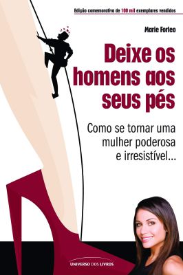 Deixe os Homens aos Seus Pés - Como se Tornar uma Mulher Poderosa e Irresistível...