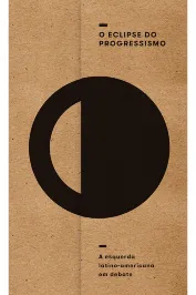 O eclipse do progressismo- a esquerda latino em debates